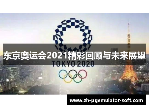 东京奥运会2021精彩回顾与未来展望