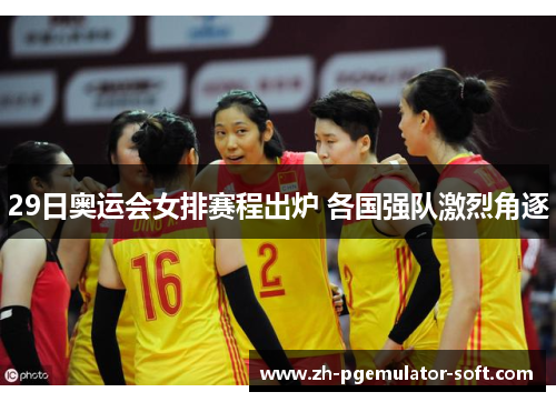 29日奥运会女排赛程出炉 各国强队激烈角逐